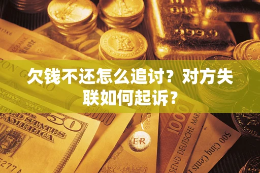 武汉欠钱不还怎么追讨？对方失联如何起诉？