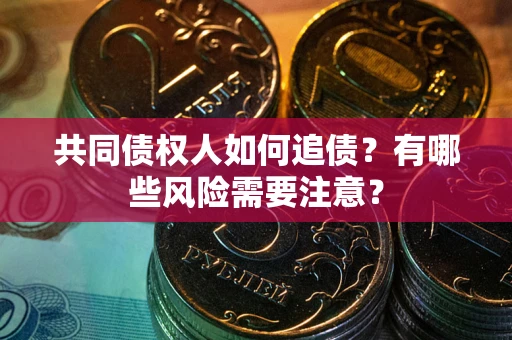 武汉共同债权人如何追债？有哪些风险需要注意？