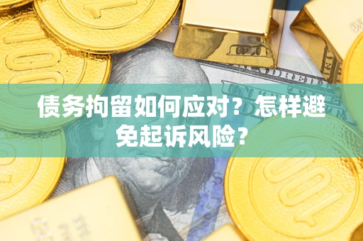 武汉债务拘留如何应对？怎样避免起诉风险？