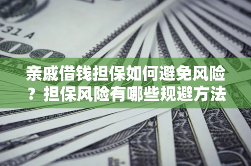 武汉亲戚借钱担保如何避免风险？担保风险有哪些规避方法？