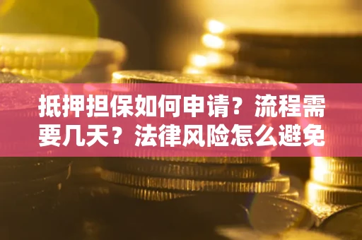 武汉抵押担保如何申请？流程需要几天？法律风险怎么避免？避坑指南