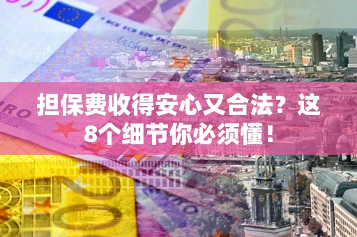 武汉担保费收得安心又合法？这8个细节你必须懂！