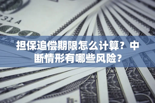 武汉担保追偿期限怎么计算？中断情形有哪些风险？