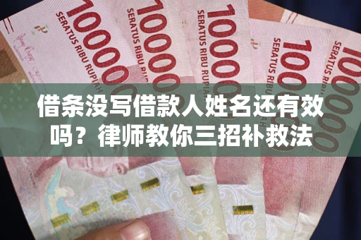 武汉借条没写借款人姓名还有效吗？律师教你三招补救法