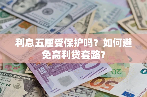 武汉利息五厘受保护吗？如何避免高利贷套路？