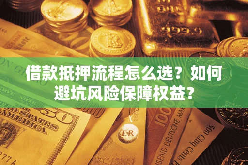 武汉借款抵押流程怎么选？如何避坑风险保障权益？