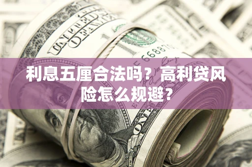武汉利息五厘合法吗？高利贷风险怎么规避？