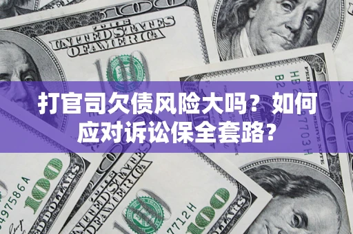 武汉打官司欠债风险大吗？如何应对诉讼保全套路？