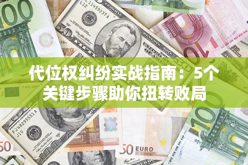 武汉代位权纠纷实战指南：5个关键步骤助你扭转败局