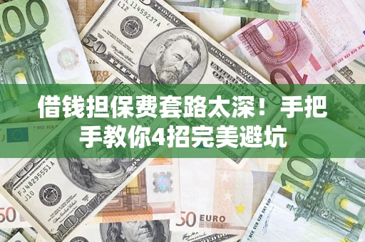 武汉借钱担保费套路太深！手把手教你4招完美避坑