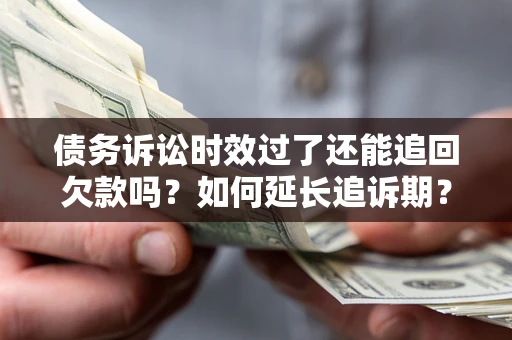 武汉债务诉讼时效过了还能追回欠款吗？如何延长追诉期？