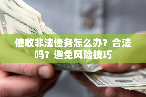武汉催收非法债务怎么办？合法吗？避免风险技巧