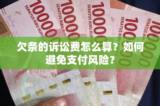 武汉欠条的诉讼费怎么算？如何避免支付风险？