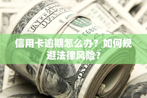 武汉信用卡逾期怎么办？如何规避法律风险？