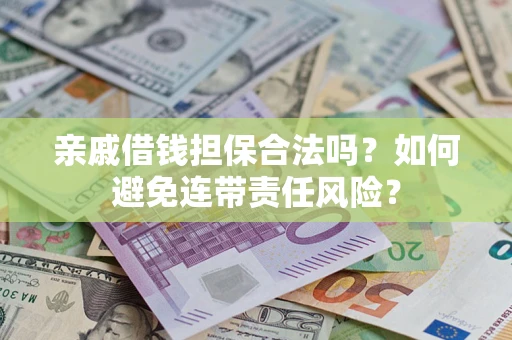 武汉亲戚借钱担保合法吗？如何避免连带责任风险？