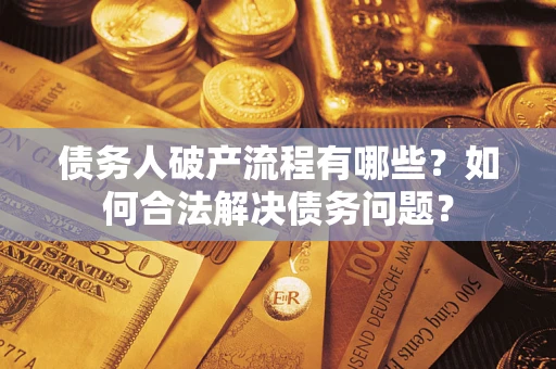 武汉债务人破产流程有哪些？如何合法解决债务问题？