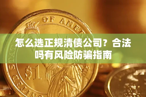 武汉怎么选正规清债公司？合法吗有风险防骗指南
