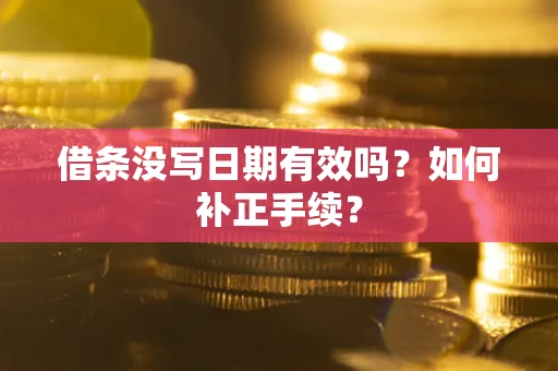 武汉借条没写日期有效吗？如何补正手续？