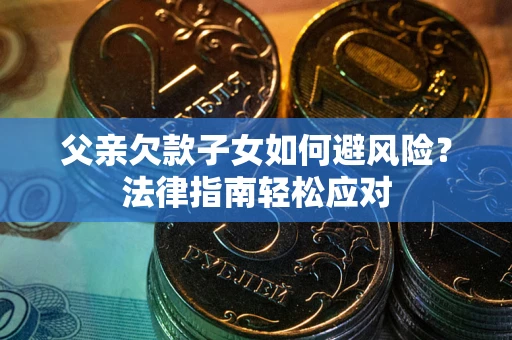 武汉父亲欠款子女如何避风险？法律指南轻松应对