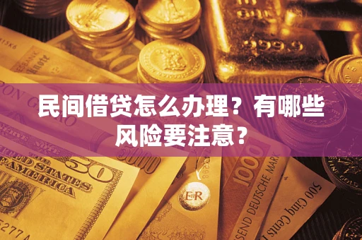 武汉民间借贷怎么办理？有哪些风险要注意？