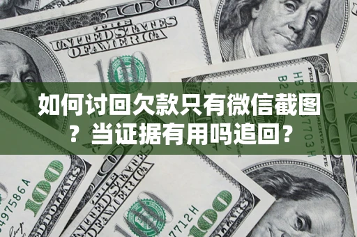 武汉如何讨回欠款只有微信截图？当证据有用吗追回？