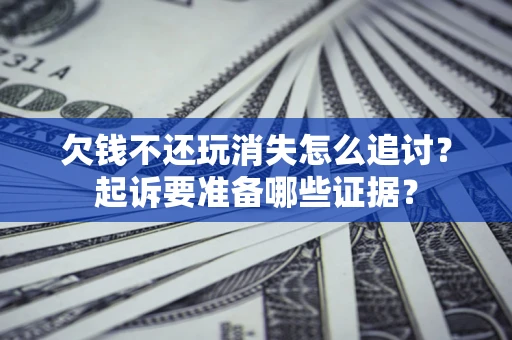 武汉欠钱不还玩消失怎么追讨？起诉要准备哪些证据？