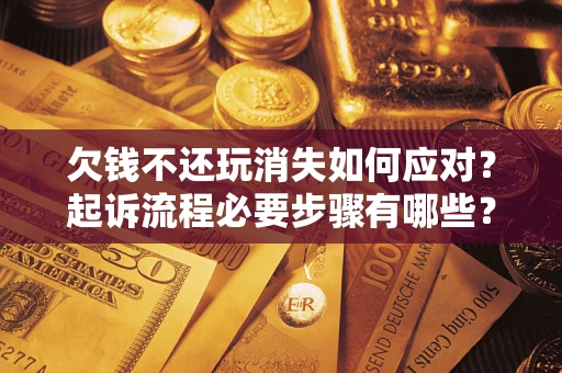 武汉欠钱不还玩消失如何应对？起诉流程必要步骤有哪些？