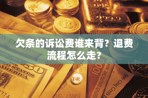 武汉欠条的诉讼费谁来背？退费流程怎么走？