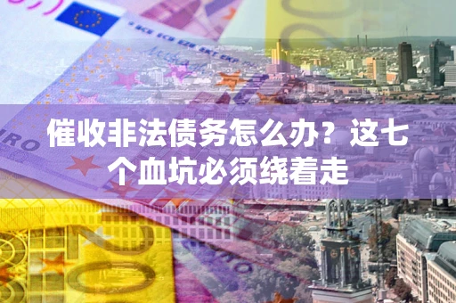 武汉催收非法债务怎么办？这七个血坑必须绕着走