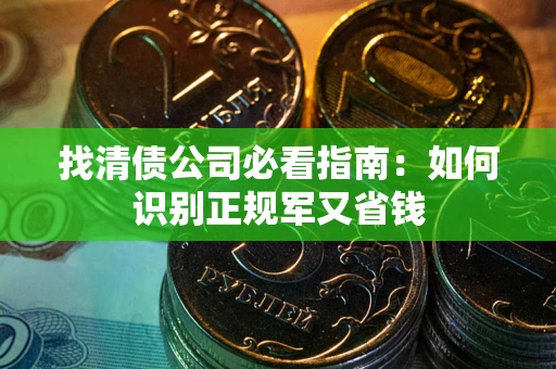 武汉找清债公司必看指南：如何识别正规军又省钱