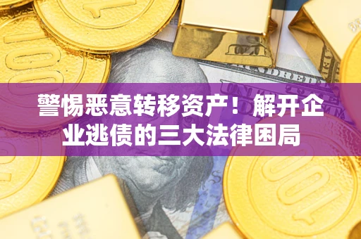 武汉警惕恶意转移资产！解开企业逃债的三大法律困局