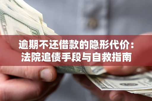 武汉逾期不还借款的隐形代价：法院追债手段与自救指南