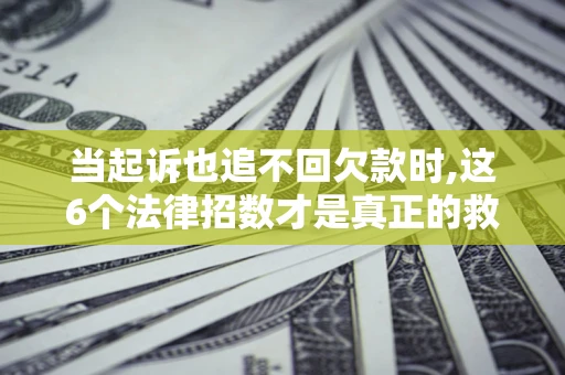武汉当起诉也追不回欠款时,这6个法律招数才是真正的救命稻草