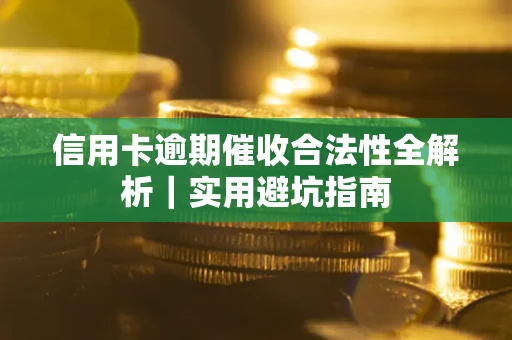 武汉信用卡逾期催收合法性全解析｜实用避坑指南