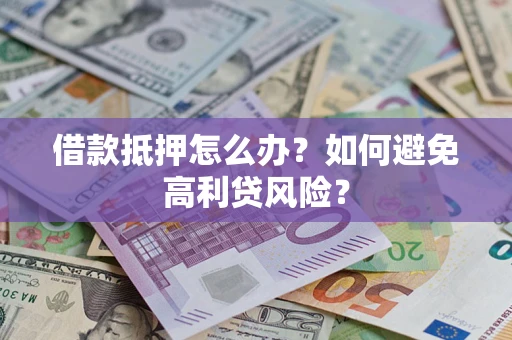 武汉借款抵押怎么办？如何避免高利贷风险？