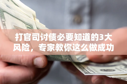 武汉打官司讨债必要知道的3大风险，专家教你这么做成功率飙升