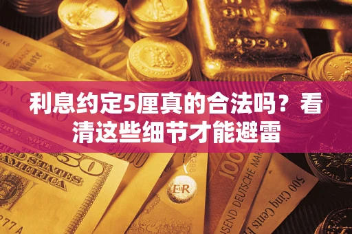 武汉利息约定5厘真的合法吗？看清这些细节才能避雷