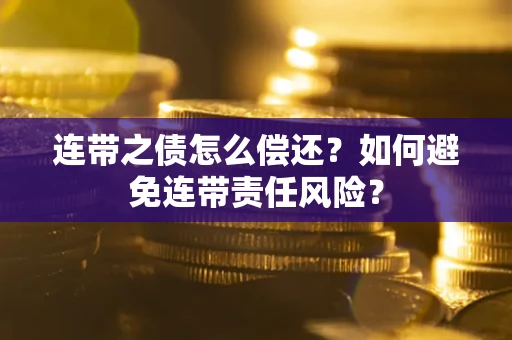 武汉连带之债怎么偿还？如何避免连带责任风险？