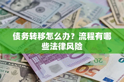 武汉债务转移怎么办？流程有哪些法律风险