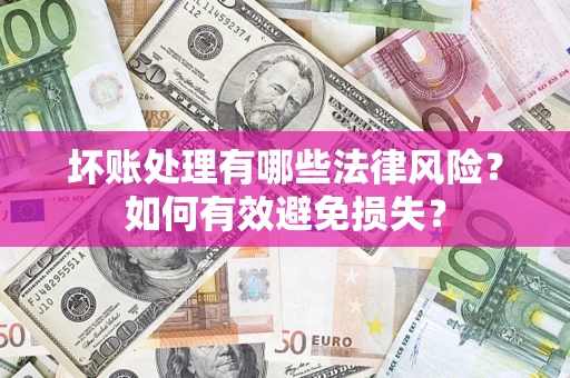 武汉坏账处理有哪些法律风险？如何有效避免损失？